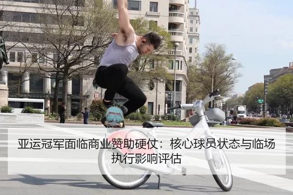 亚运冠军面临商业赞助硬仗：核心球员状态与临场执行影响评估